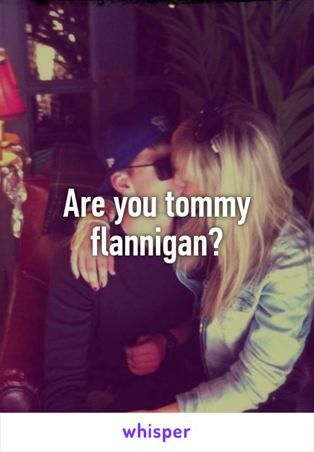 Are you tommy flannigan?