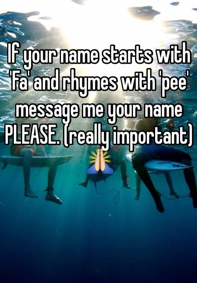 if-your-name-starts-with-fa-and-rhymes-with-pee-message-me-your-name-please-really