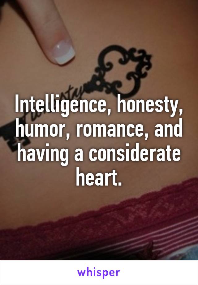 Intelligence, honesty, humor, romance, and having a considerate heart.