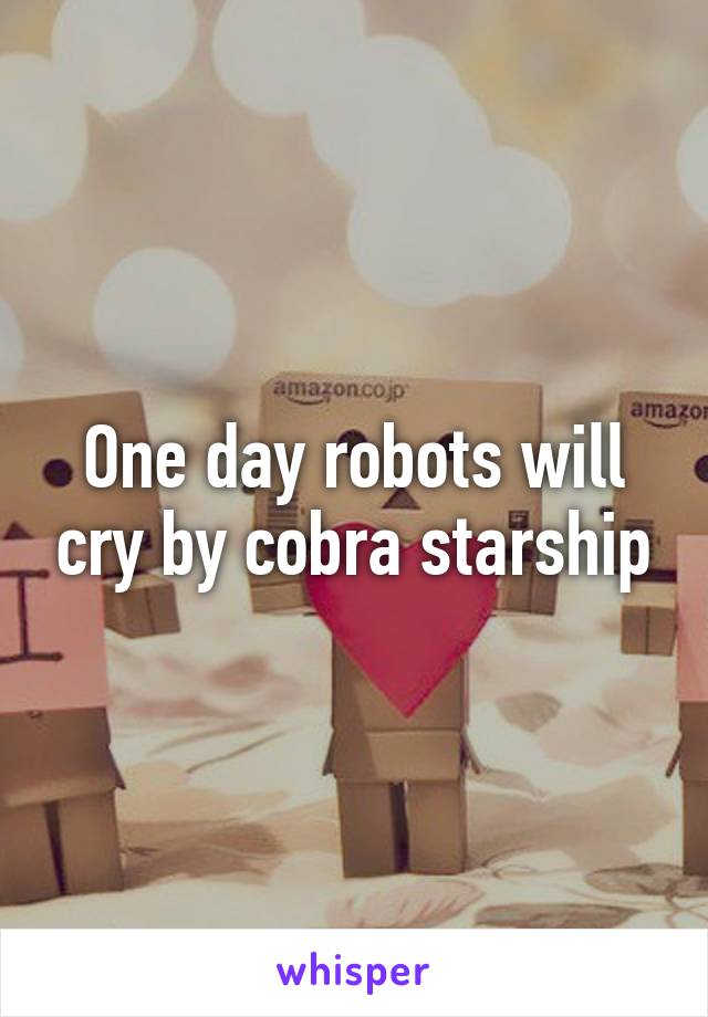 One day robots will cry by cobra starship