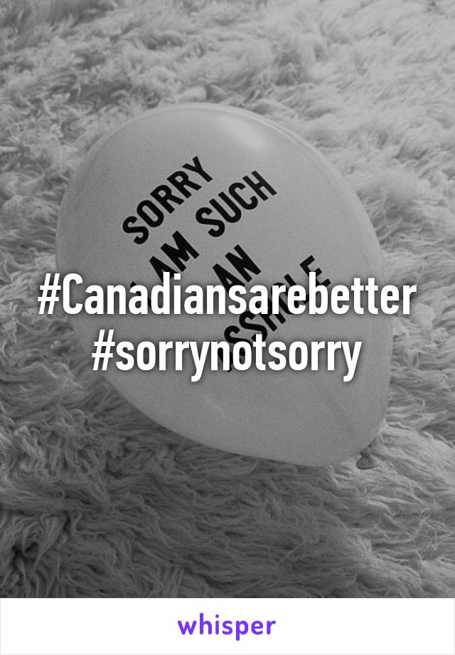 #Canadiansarebetter #sorrynotsorry