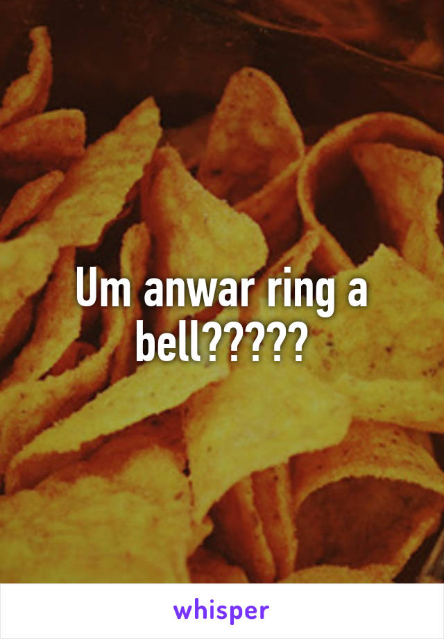 Um anwar ring a bell?????