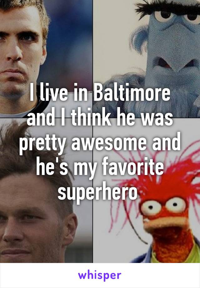 I live in Baltimore and I think he was pretty awesome and he's my favorite superhero 