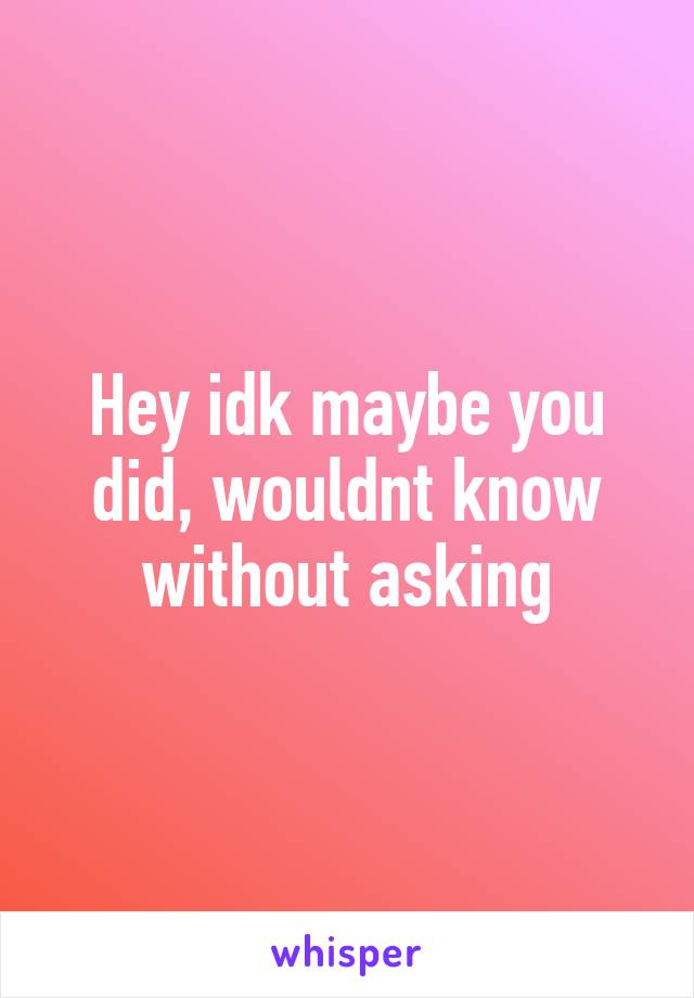 Hey idk maybe you did, wouldnt know without asking