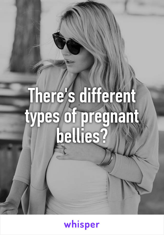 There's different types of pregnant bellies?