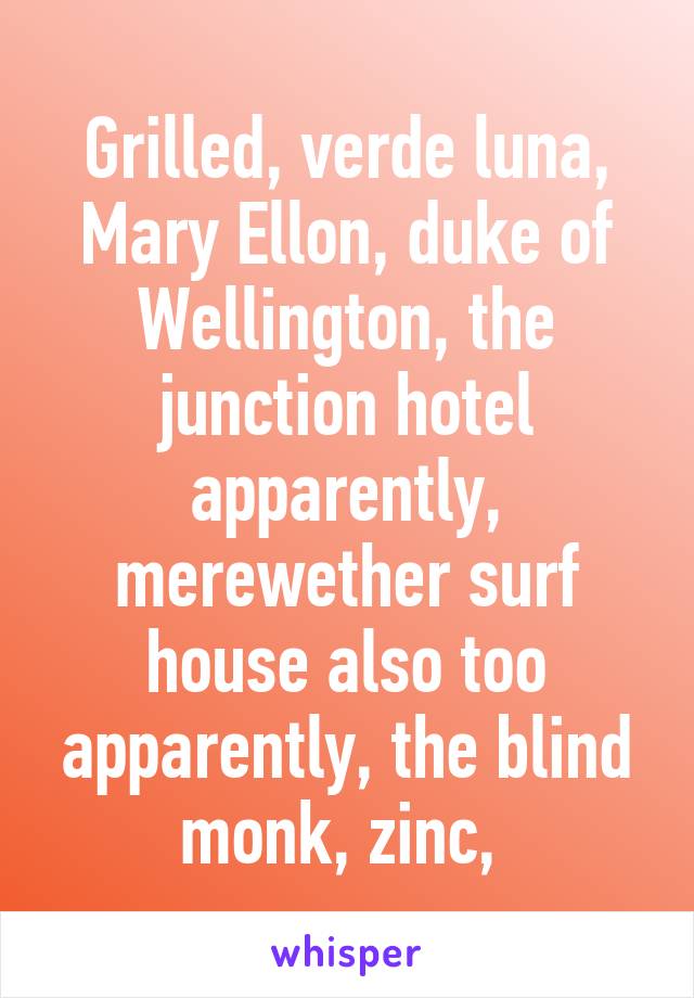 Grilled, verde luna, Mary Ellon, duke of Wellington, the junction hotel apparently, merewether surf house also too apparently, the blind monk, zinc, 