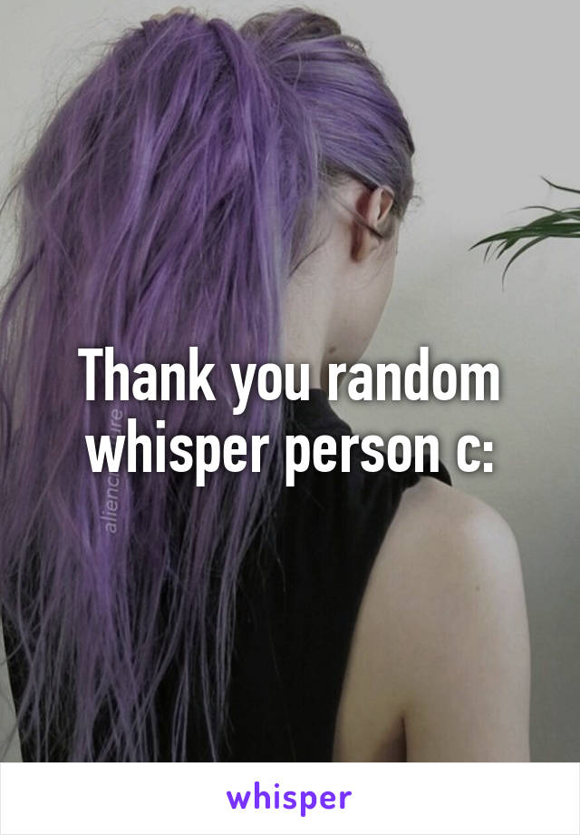 Thank you random whisper person c: