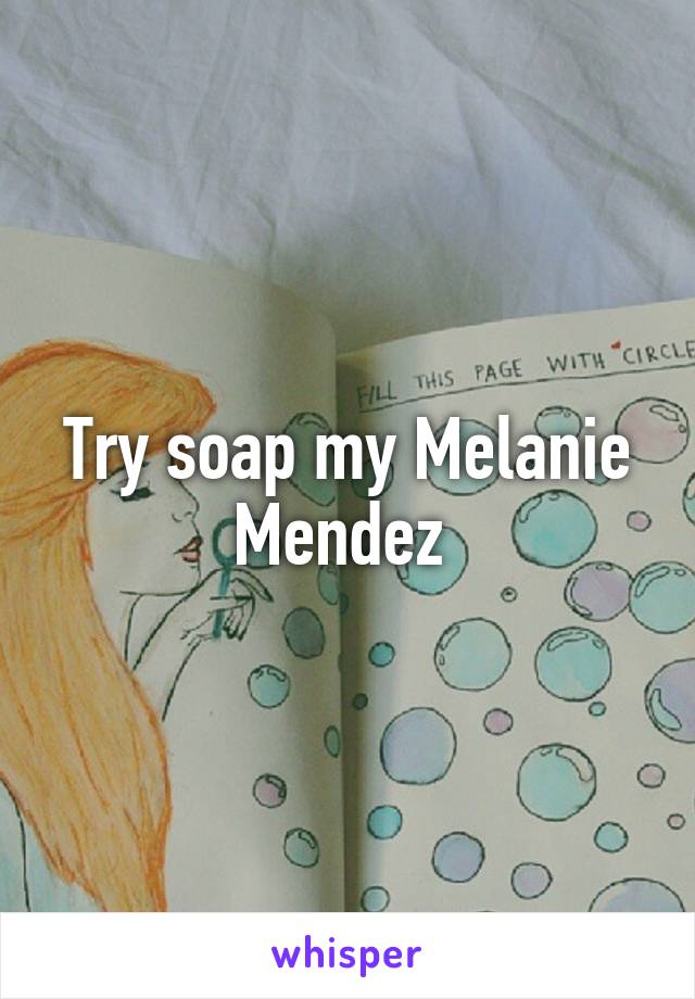 Try soap my Melanie Mendez 