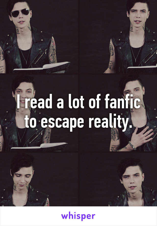 I read a lot of fanfic to escape reality.