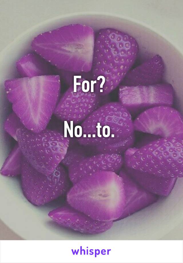 For? 

No...to. 

