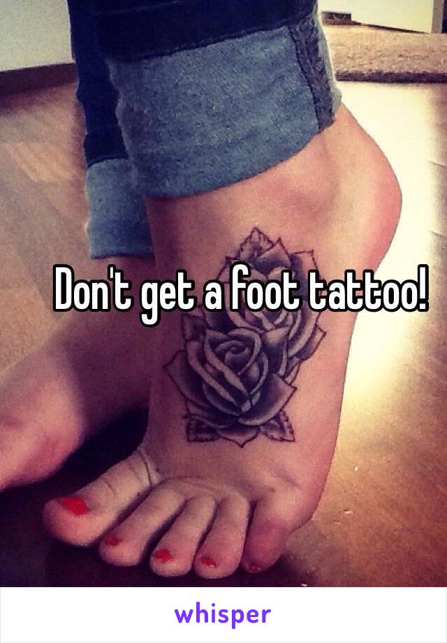 Don't get a foot tattoo!