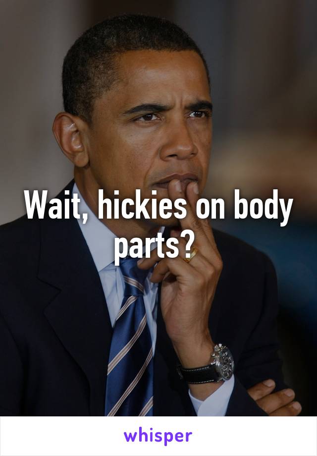 Wait, hickies on body parts? 