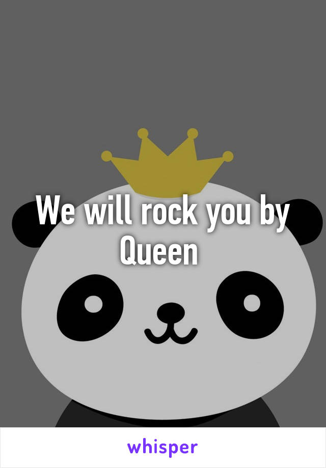 We will rock you by Queen 