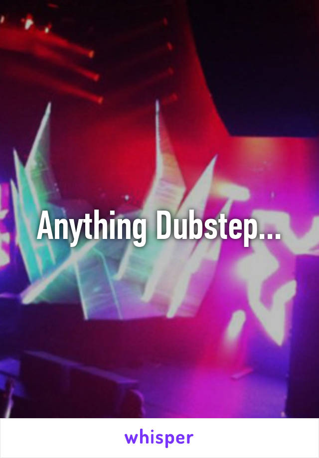 Anything Dubstep...