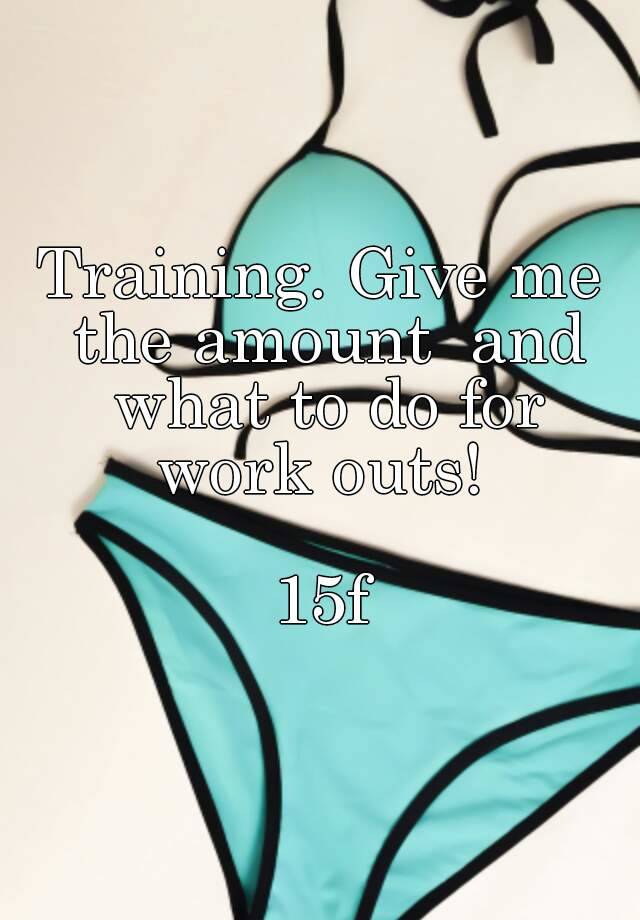 training-give-me-the-amount-and-what-to-do-for-work-outs-15f