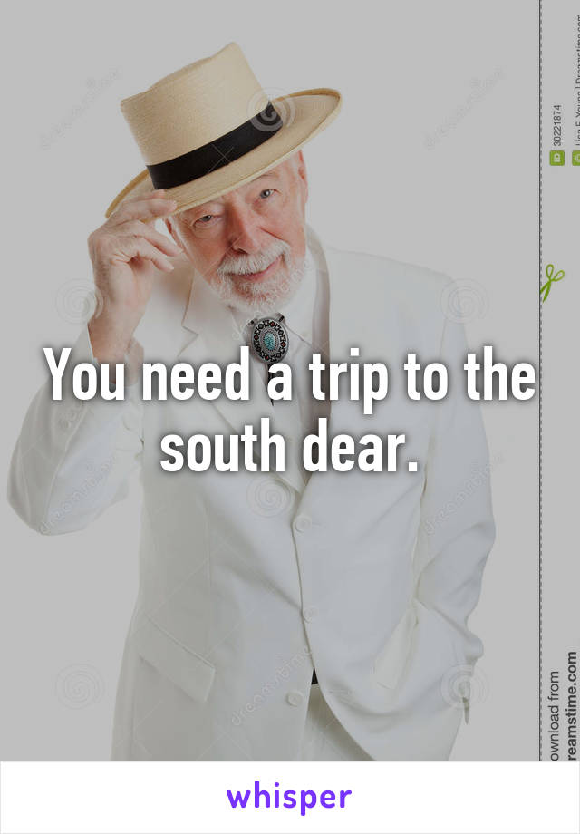 You need a trip to the south dear.