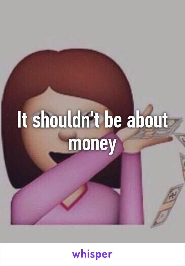 It shouldn't be about money