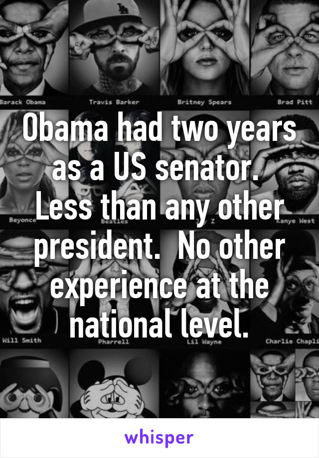 Obama had two years as a US senator.  Less than any other president.  No other experience at the national level.