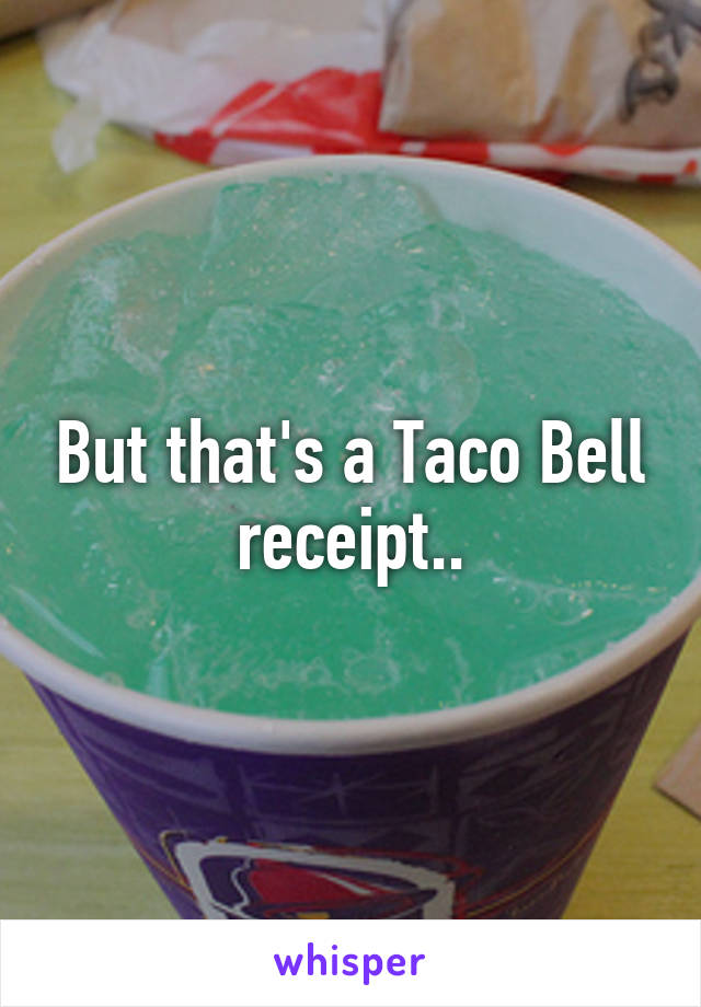 But that's a Taco Bell receipt..