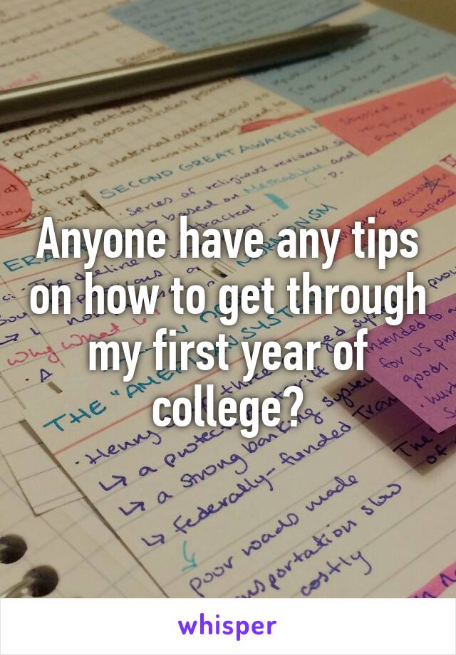 anyone-have-any-tips-on-how-to-get-through-my-first-year-of-college