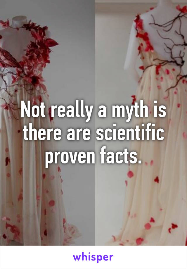 Not really a myth is there are scientific proven facts.