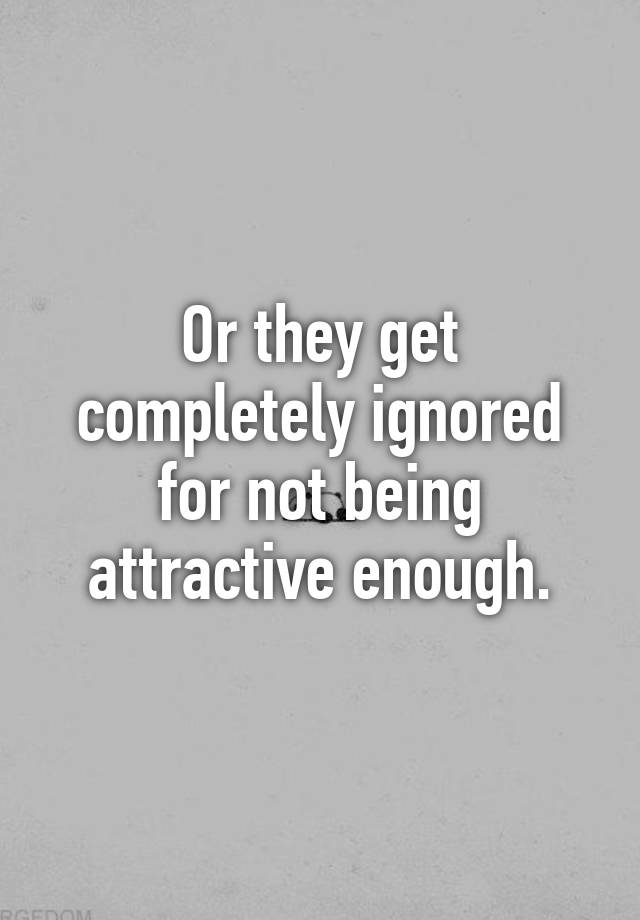 or-they-get-completely-ignored-for-not-being-attractive-enough