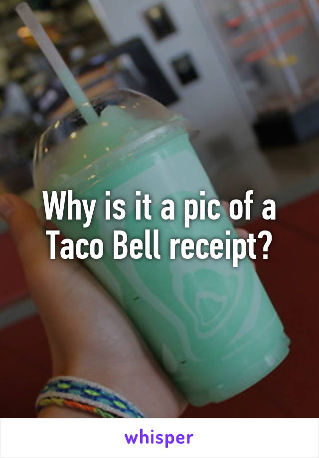 Why is it a pic of a Taco Bell receipt?