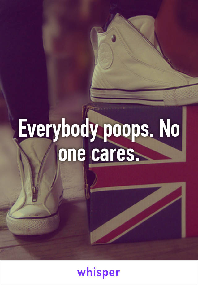 Everybody poops. No one cares.