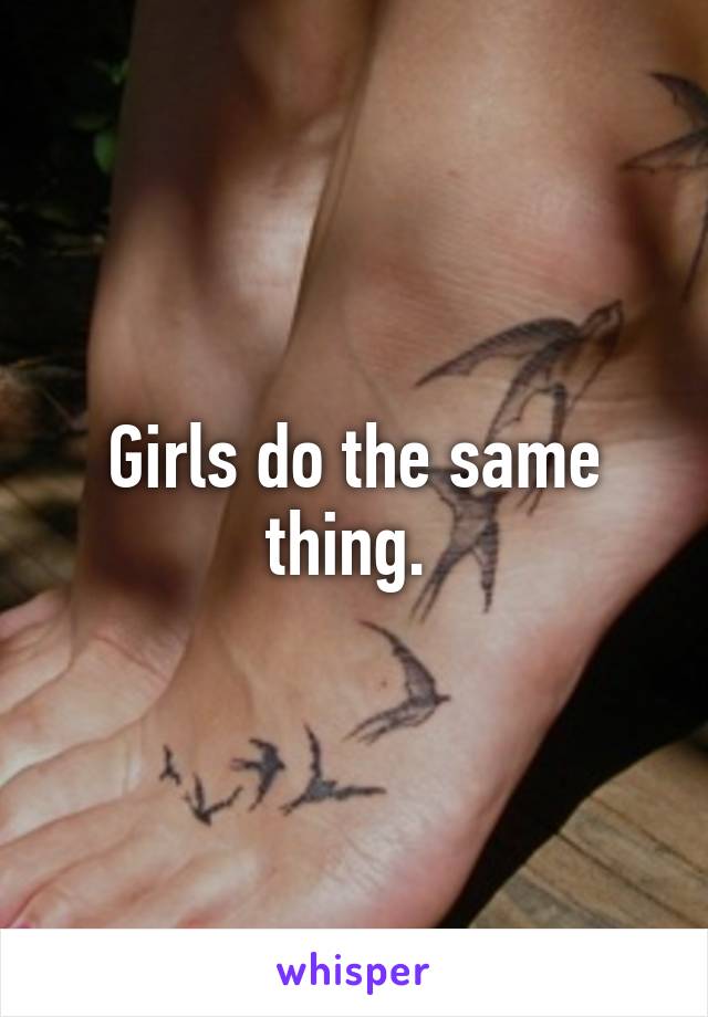 Girls do the same thing. 