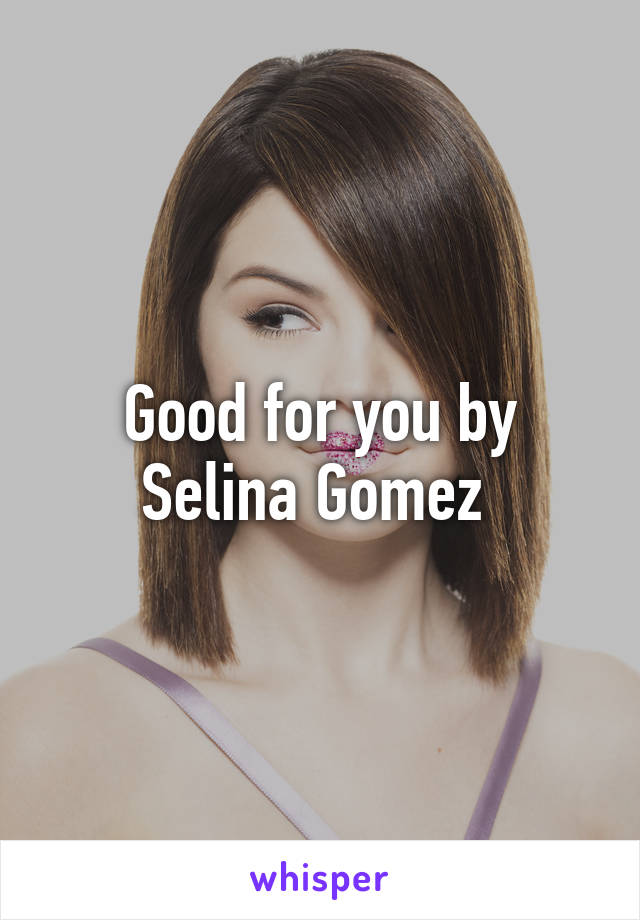 Good for you by Selina Gomez 