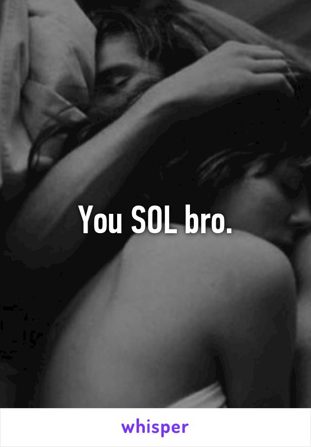 You SOL bro.