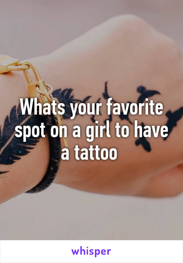 Whats your favorite spot on a girl to have a tattoo 