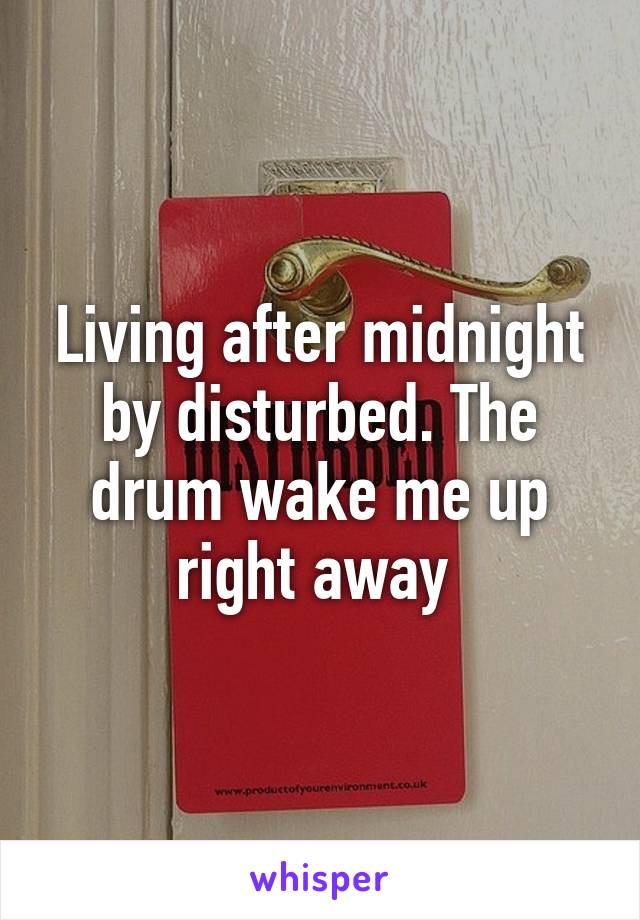 Living after midnight by disturbed. The drum wake me up right away 