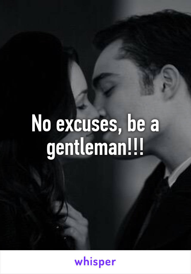 No excuses, be a gentleman!!!