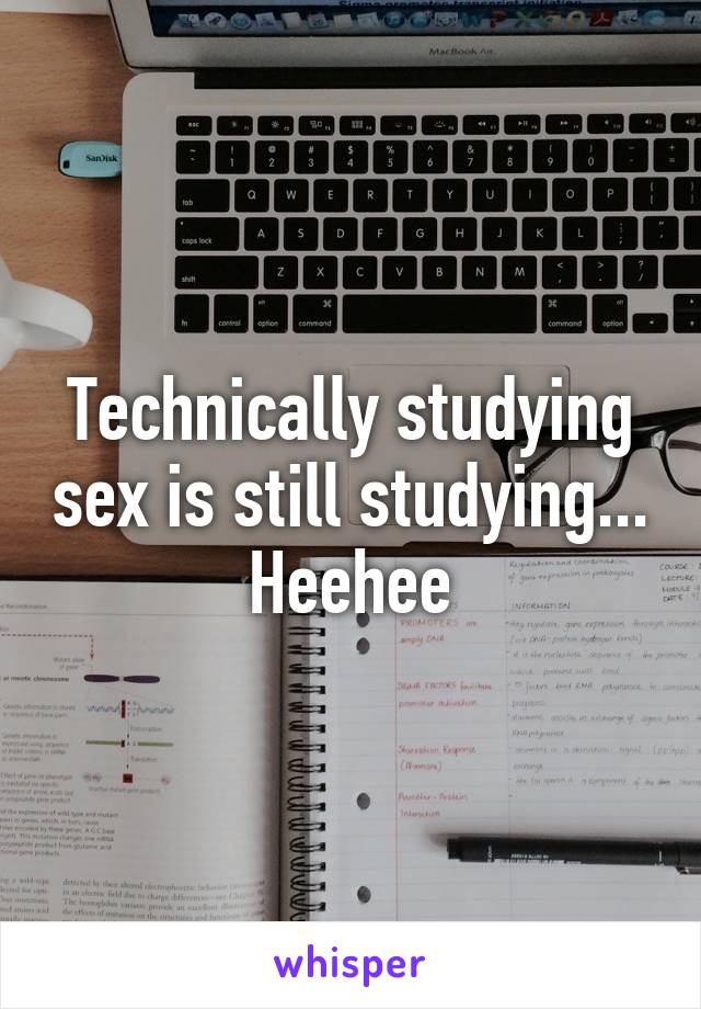 Technically studying sex is still studying...
Heehee
