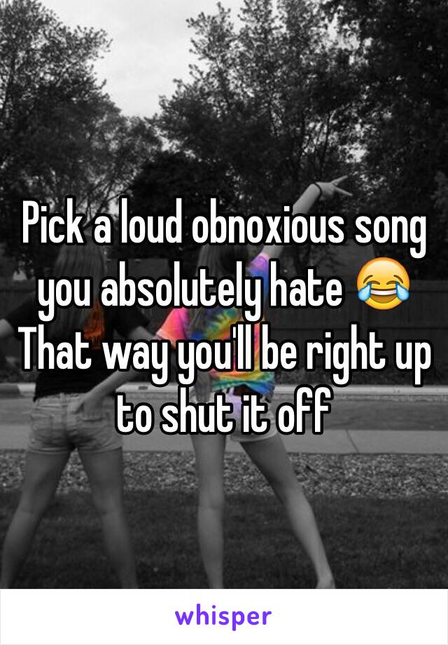 Pick a loud obnoxious song you absolutely hate 😂
That way you'll be right up to shut it off 