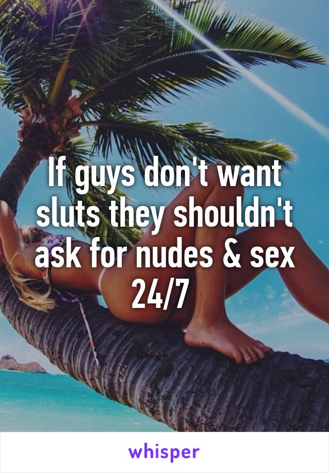 If guys don't want sluts they shouldn't ask for nudes & sex 24/7 