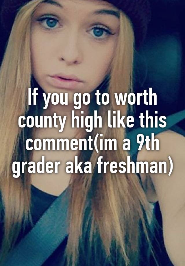 if-you-go-to-worth-county-high-like-this-comment-im-a-9th-grader-aka