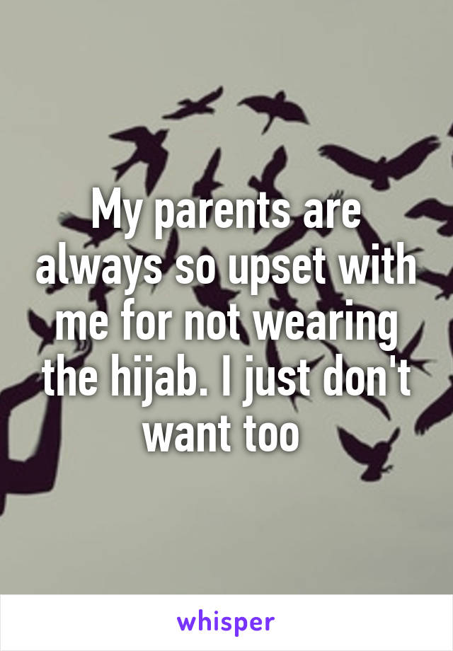 My parents are always so upset with me for not wearing the hijab. I just don't want too 