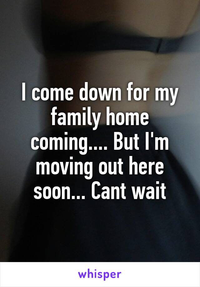 I come down for my family home coming.... But I'm moving out here soon... Cant wait