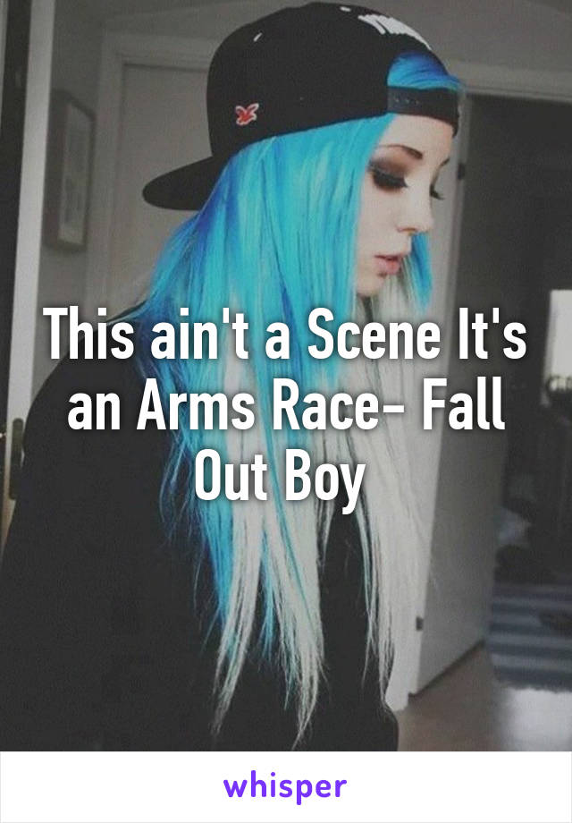 This ain't a Scene It's an Arms Race- Fall Out Boy 