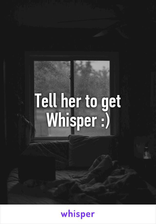 Tell her to get Whisper :)