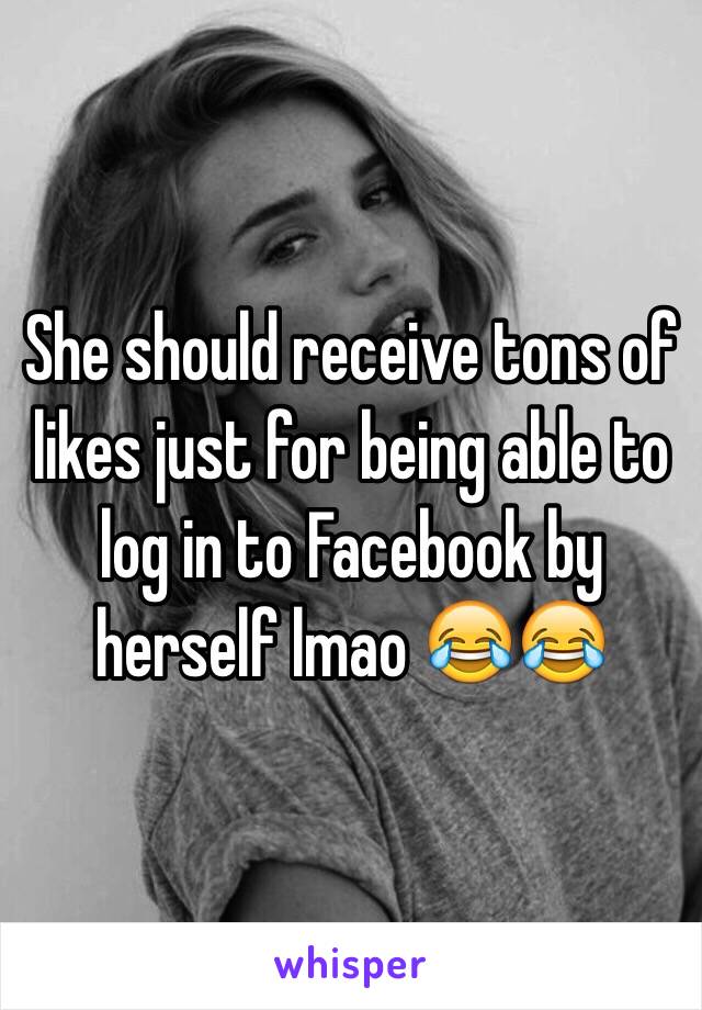 She should receive tons of likes just for being able to log in to Facebook by herself lmao 😂😂
