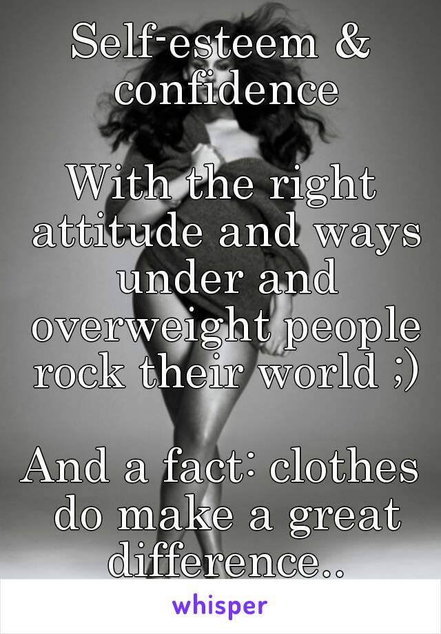 Self-esteem & confidence

With the right attitude and ways under and overweight people rock their world ;)

And a fact: clothes do make a great difference..