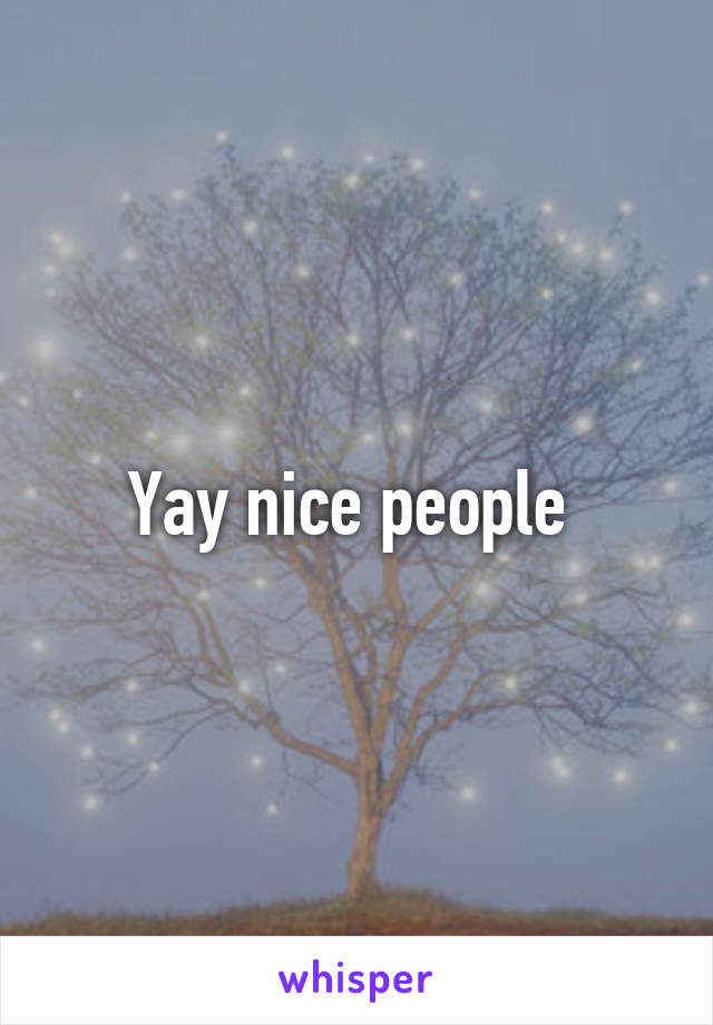 Yay nice people 