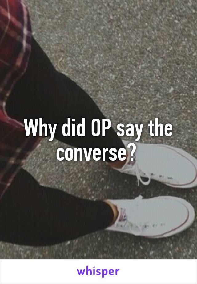 Why did OP say the converse? 