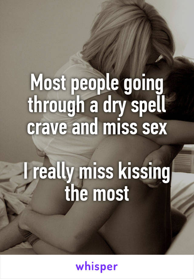 Most people going through a dry spell crave and miss sex

I really miss kissing the most