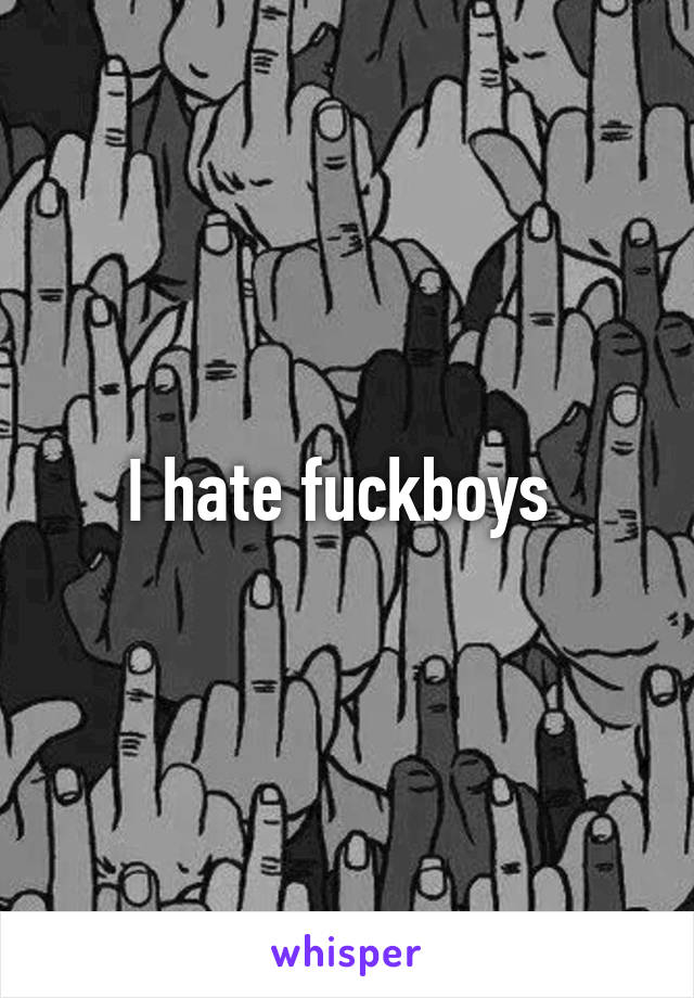 I hate fuckboys 