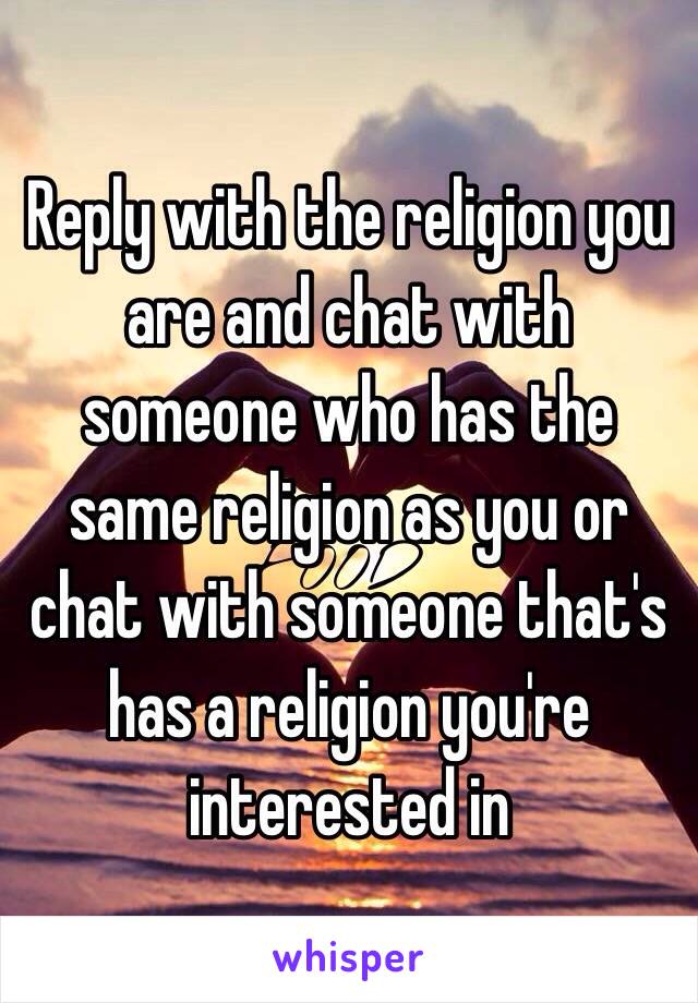Reply with the religion you are and chat with someone who has the same religion as you or chat with someone that's has a religion you're interested in