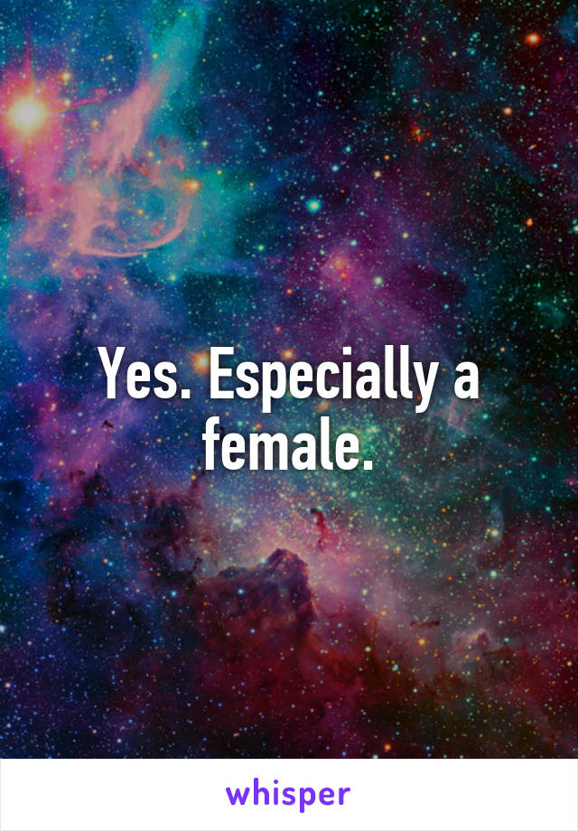 Yes. Especially a female.